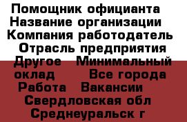 Помощник официанта › Название организации ­ Компания-работодатель › Отрасль предприятия ­ Другое › Минимальный оклад ­ 1 - Все города Работа » Вакансии   . Свердловская обл.,Среднеуральск г.